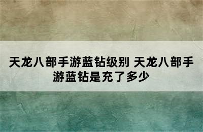 天龙八部手游蓝钻级别 天龙八部手游蓝钻是充了多少